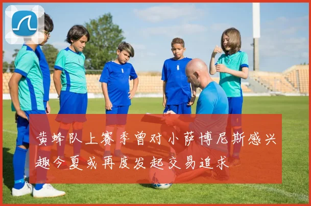 黄蜂队上赛季曾对小萨博尼斯感兴趣今夏或再度发起交易追求