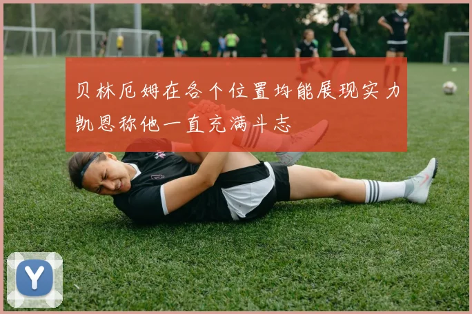 贝林厄姆在各个位置均能展现实力凯恩称他一直充满斗志