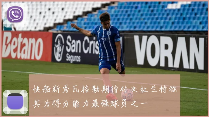 快船新秀瓦格勒期待对决杜兰特称其为得分能力最强球员之一