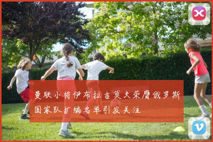 曼联小将伊布拉吉莫夫荣膺俄罗斯国家队扩编名单引发关注