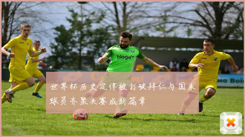世界杯历史定律被打破拜仁与国米球员齐聚决赛成新篇章